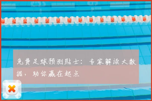 免费足球预测贴士：专家解读大数据，助你赢在起点