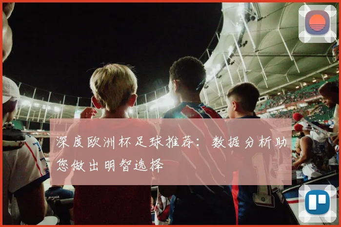 深度欧洲杯足球推荐：数据分析助您做出明智选择