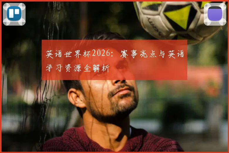 英语世界杯2026：赛事亮点与英语学习资源全解析