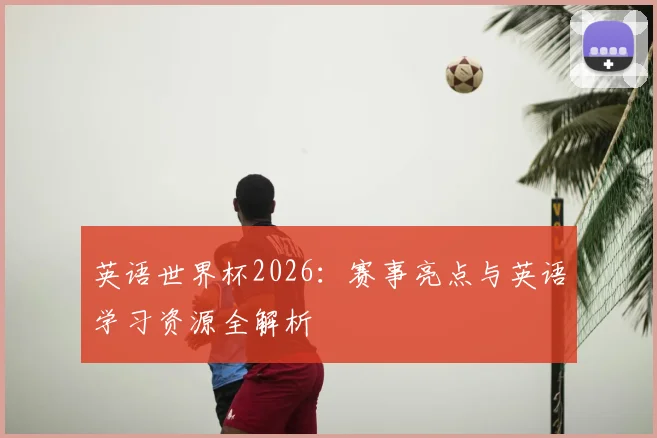 英语世界杯2026:赛事亮点与英语学习资源全解析