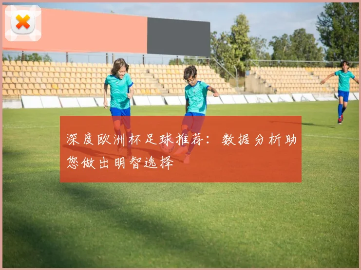 深度欧洲杯足球推荐：数据分析助您做出明智选择