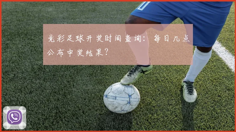 竞彩足球开奖时间查询：每日几点公布中奖结果？